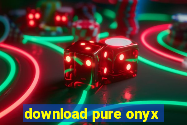 download pure onyx